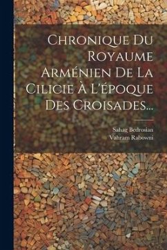 Chronique Du Royaume Arménien De La Cilicie À L'époque Des Croisades... - (Vardapet), Vahram Rabowni; Bedrosian, Sahag