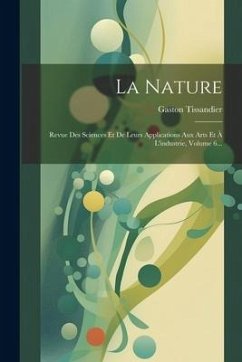 La Nature: Revue Des Sciences Et De Leurs Applications Aux Arts Et À L'industrie, Volume 6... - Tissandier, Gaston