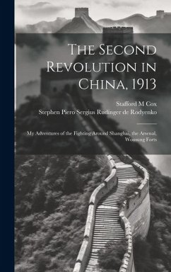 The Second Revolution in China, 1913: My Adventures of the Fighting Around Shanghai, the Arsenal, Woosung Forts - Cox, Stafford M.