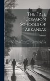 The Free Common Schools Of Arkansas: An Act To Maintain A System Of Free Common Schools For The State Of Arkansas. Approved, December 7th, 1875 The Free Common Schools Of Arkansas: An Act To Maintain A System Of Free Common Schools For The State Of Arkansas. Approved, December 7th, 1875
