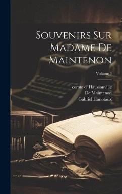 Souvenirs sur Madame de Maintenon; Volume 3 - Hanotaux, Gabriel; Maintenon, De; Haussonville, Comte D'