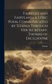 Fairylife and Fairyland, a Lyric Poem, Communicated by Titania Through Her Secretary, Thomas of Ercildoune