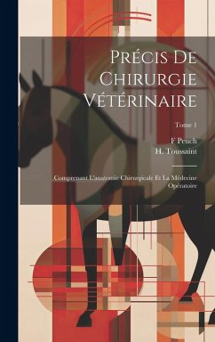 Précis de chirurgie vétérinaire: Comprenant l'anatomie chirurgicale et la médecine opératoire; Tome 1 - Peuch, F.
