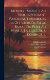 Memoire Signifie Au Proces Pendant Pardevant Messieurs Les Officiers Du Siege Royal Du Port Au Prince, En L'isle De S. Domingue.