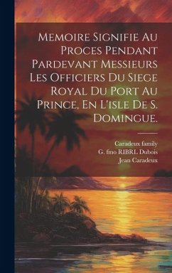 Memoire Signifie Au Proces Pendant Pardevant Messieurs Les Officiers Du Siege Royal Du Port Au Prince, En L'isle De S. Domingue. - De, Saintard Me; Marie, Aubri