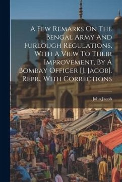 A Few Remarks On The Bengal Army And Furlough Regulations, With A View To Their Improvement, By A Bombay Officer [j. Jacob]. Repr., With Corrections - Jacob, John