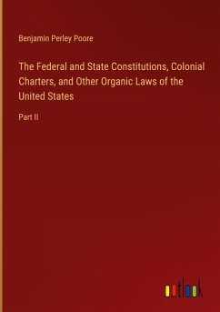 The Federal and State Constitutions, Colonial Charters, and Other Organic Laws of the United States - Poore, Benjamin Perley