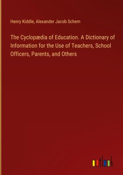 The Cyclopædia of Education. A Dictionary of Information for the Use of Teachers, School Officers, Parents, and Others - Kiddle, Henry; Schem, Alexander Jacob