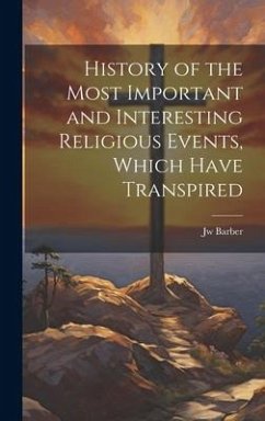 History of the Most Important and Interesting Religious Events, Which Have Transpired - Barber, Jw