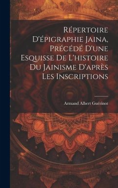 Répertoire d'épigraphie jaina, précédé d'une esquisse de l'histoire du jainisme d'après les inscriptions - Guérinot, Armand Albert