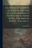 Les Suisses Et Genève, Ou L'émancipation De La Communauté Genevoise Au 16ème Siècle Par Amédée Roget, Volume 2...