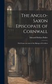 The Anglo-Saxon Episcopate of Cornwall: With Some Account of the Bishops of Crediton