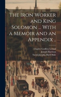 The Iron Worker and King Solomon ... With a Memoir and an Appendix .. - Harrison, Joseph; Leland, Charles Godfrey