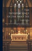 The Independence of the Holy See: With an Appendix Containing the Papal Allocution of March, 1877, and an English Translation