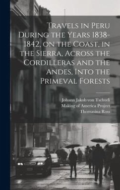 Travels in Peru During the Years 1838-1842, on the Coast, in the Sierra, Across the Cordilleras and the Andes, Into the Primeval Forests - Ross, Thomasina