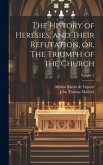 The History of Heresies, and Their Refutation, or, The Triumph of the Church; Volume 2