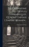 De L'arianisme Des Peuples Germaniques, Qui Ont Envahi L'empire Romain...