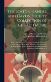 The Boston Handel and Haydn Society Collection of Church Music: Being a Selection of the Most Approved Psalm and Hymn Tunes: Together With Many Beauti