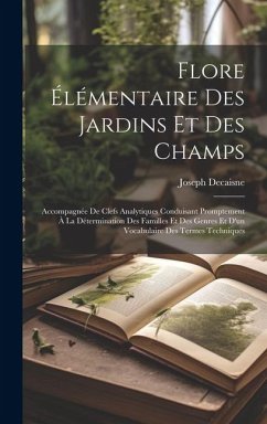 Flore élémentaire des jardins et des champs: Accompagnée de clefs analytiques conduisant promptement à la détermination des familles et des genres et - Decaisne, Joseph