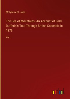 The Sea of Mountains. An Account of Lord Dufferin's Tour Through British Columbia in 1876