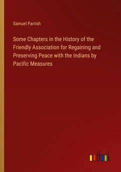 Some Chapters in the History of the Friendly Association for Regaining and Preserving Peace with the Indians by Pacific Measures