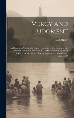 Mercy and Judgment: A Discourse, Containing Some Fragments of the History of the Baptist Church in Charleston, S.C.: Delivered by Request - Basil, Manly