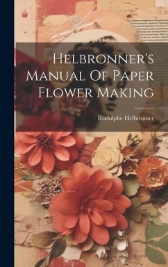 Helbronner's Manual Of Paper Flower Making - Helbronner, Rodolphe