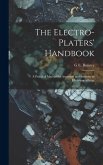 The Electro-Platers' Handbook: A Practical Manual for Amateurs and Students in Electrometallurgy