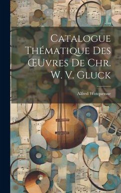 Catalogue Thématique Des OEuvres De Chr. W. V. Gluck - Wotquenne, Alfred