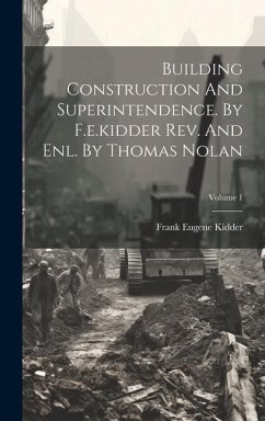 Building Construction And Superintendence. By F.e.kidder Rev. And Enl. By Thomas Nolan; Volume 1 - Kidder, Frank Eugene