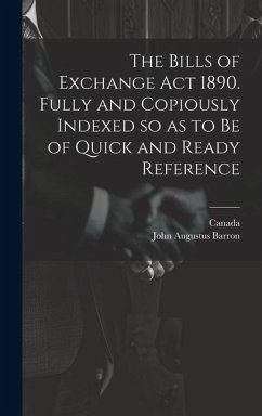 The Bills of Exchange act 1890. Fully and Copiously Indexed so as to be of Quick and Ready Reference - Barron, John Augustus