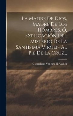 La Madre De Dios, Madre De Los Hombres, Ó, Explicación Del Misterio De La Santísima Virgen Al Pie De La Cruz...