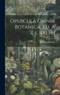 Opuscula Omnia Botanica, Ed. A T.s. Ralph - Johnson, Thomas