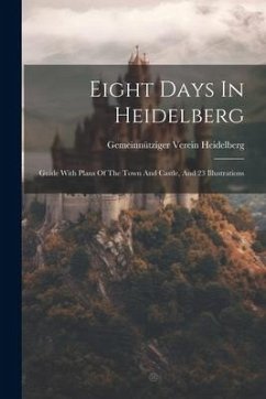 Eight Days In Heidelberg: Guide With Plans Of The Town And Castle, And 23 Illustrations - Heidelberg, Gemeinnütziger Verein