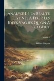 Analyse De La Beauté Destinée À Fixer Les Idées Vagues Qu'on A Du Gout; Volume 2