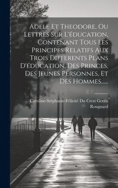 Adele Et Theodore, Ou Lettres Sur L'éducation, Contenant Tous Les Principes Relatifs Aux Trois Differents Plans D'éducation, Des Princes, Des Jeunes P - Rougnard