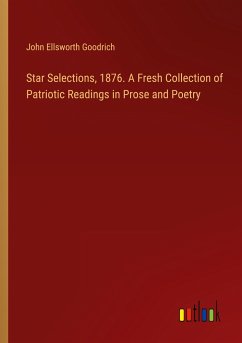 Star Selections, 1876. A Fresh Collection of Patriotic Readings in Prose and Poetry