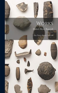 Works: The Native Races. 1882-86 - Bancroft, Hubert Howe