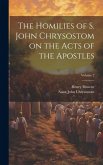 The Homilies of S. John Chrysostom on the Acts of the Apostles; Volume 2