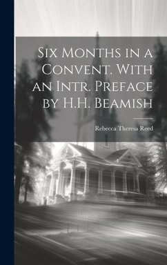 Six Months in a Convent. With an Intr. Preface by H.H. Beamish - Reed, Rebecca Theresa