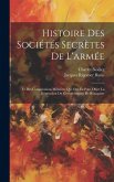 Histoire Des Sociétés Secrètes De L'armée: Et Des Conspirations Militaires Qui Ont Eu Pour Objet La Déstruction Du Gouvernement De Bonaparte