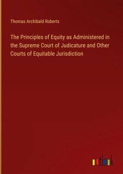 The Principles of Equity as Administered in the Supreme Court of Judicature and Other Courts of Equitable Jurisdiction - Roberts, Thomas Archibald