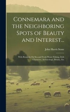 Connemara and the Neighboring Spots of Beauty and Interest...: With Remarks On Sea and Fresh Water Fishing, Irish Character, Archaeology, Botany, Etc - Stone, John Harris