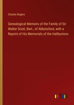 Genealogical Memoirs of the Family of Sir Walter Scott, Bart., of Abbotsford, with a Reprint of His Memorials of the Haliburtons