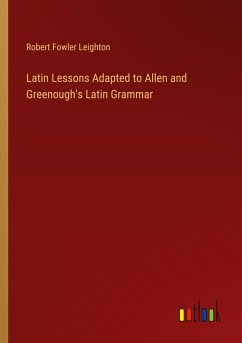 Latin Lessons Adapted to Allen and Greenough's Latin Grammar - Leighton, Robert Fowler