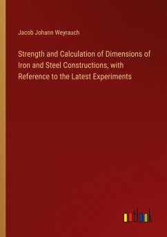 Strength and Calculation of Dimensions of Iron and Steel Constructions, with Reference to the Latest Experiments