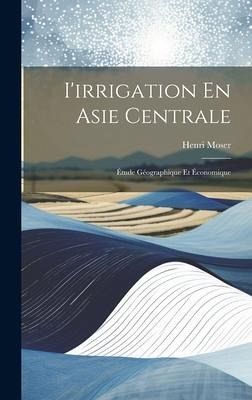 I'irrigation En Asie Centrale: Étude Géographique Et Économique I'irrigation En Asie Centrale: Étude Géographique Et Économique