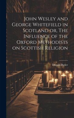 John Wesley and George Whitefield in Scotland or, The Influence of the Oxford Methodists on Scottish Religion - Butler, Dugald