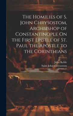 The Homilies of S. John Chrysostom, Archbishop of Constantinople On the First Epistle of St. Paul the Apostle to the Corinthians - Chrysostom, Saint John; Keble, John