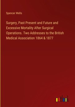 Surgery, Past Present and Future and Excessive Mortality After Surgical Operations. Two Addresses to the British Medical Association 1864 & 1877